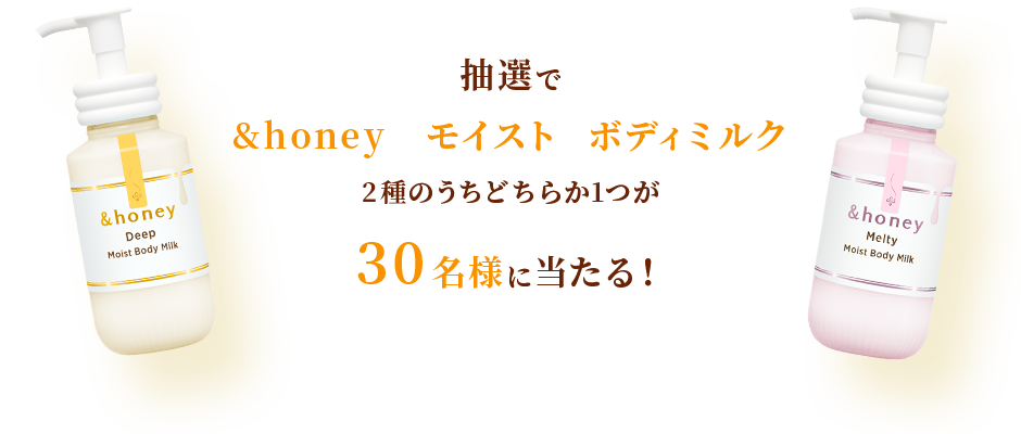 抽選で&honey モイスト ボディミルク2種のうちどちらか1つが30名様に当たる！