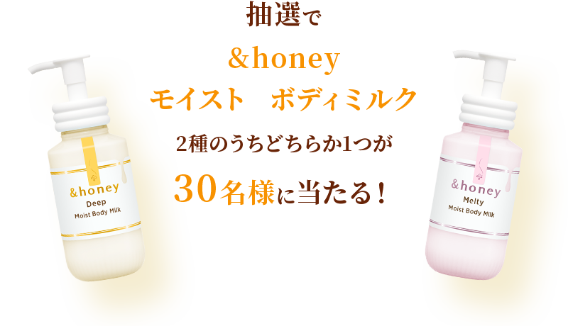 抽選で&honey モイスト ボディミルク2種のうちどちらか1つが30名様に当たる！