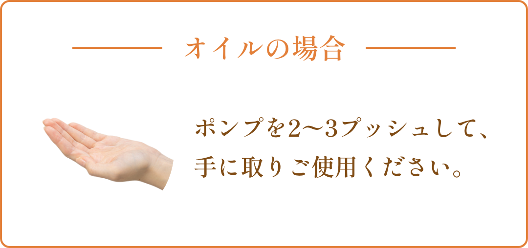 オイルの場合、ポンプを2〜3プッシュして、手に取りご使用ください。