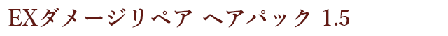 EXダメージリペア ヘアパック 1.5