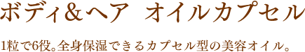 ボディ＆ヘア　オイルカプセル　１粒で6役。全身保湿できるカプセル型の美容オイル。