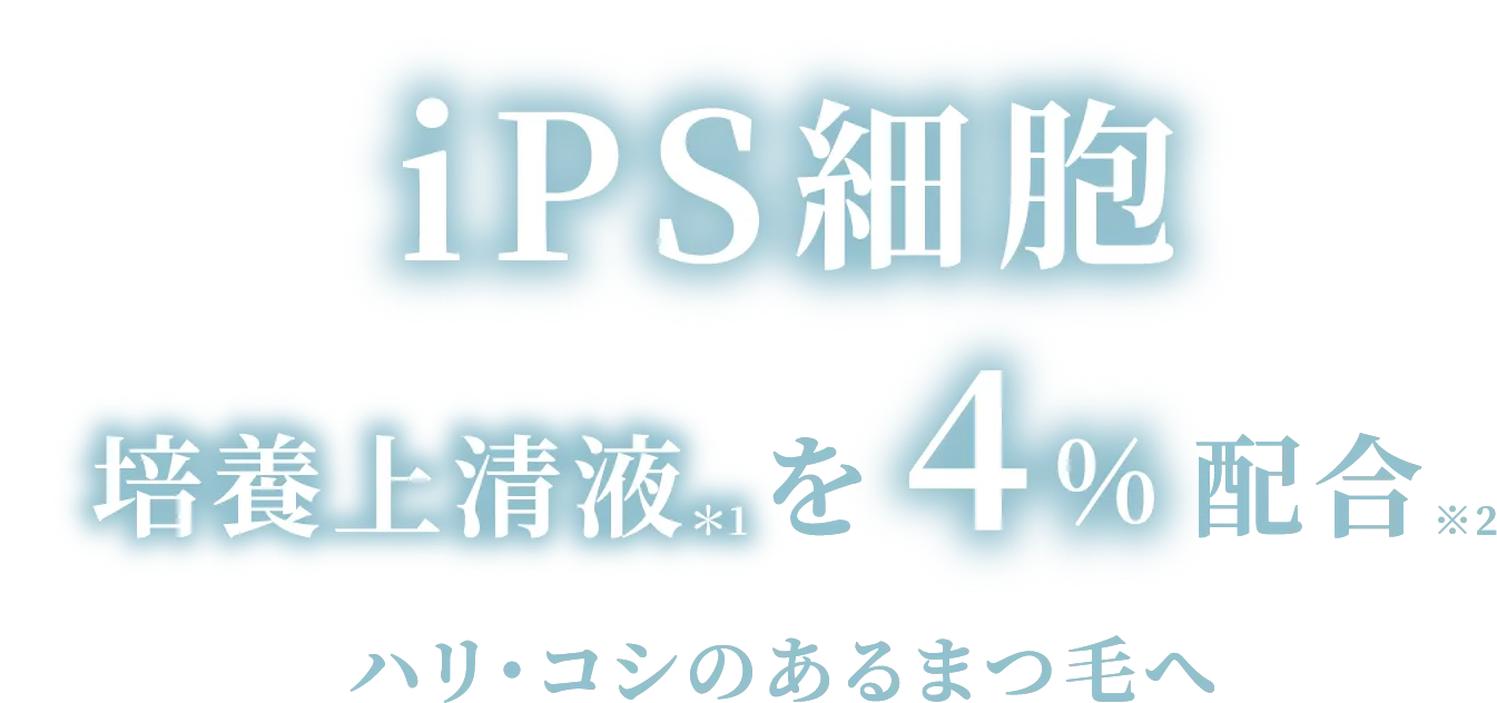 iPS細胞 培養上清液*1を4%配合※2 ハリ・コシのあるまつ毛へ