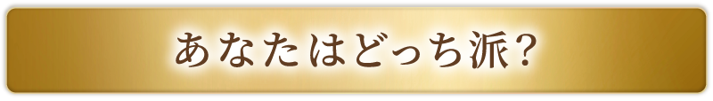 あなたはどっち派？